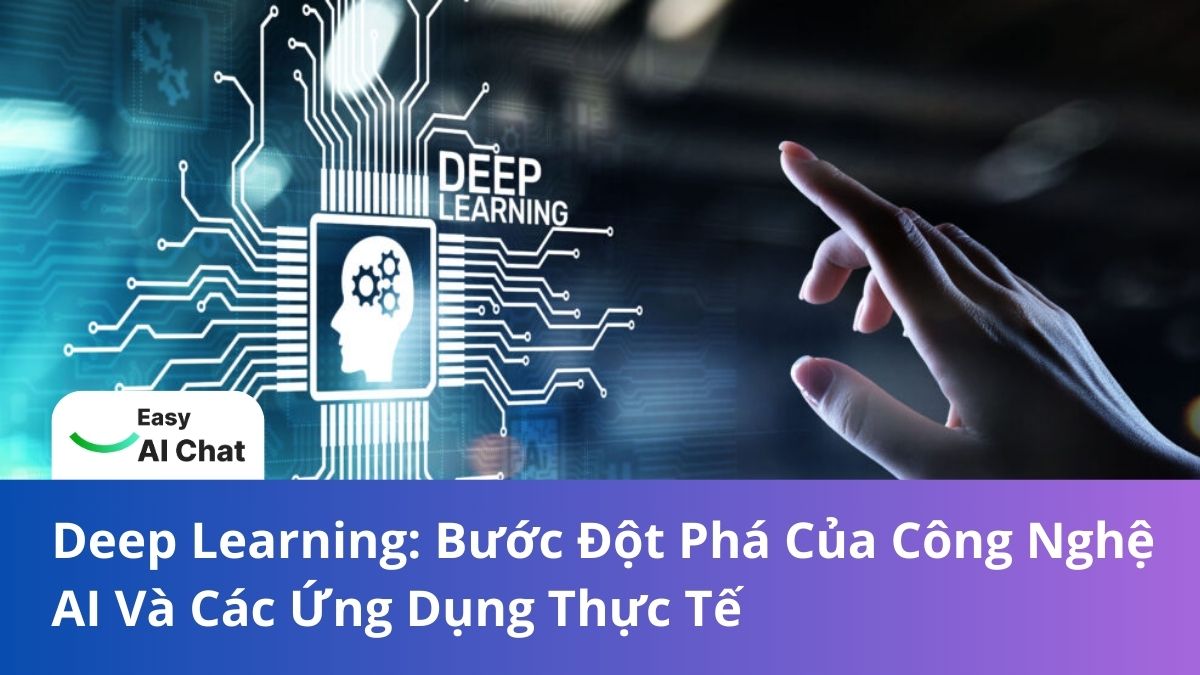 Deep Learning: Bước Đột Phá Của Công Nghệ AI Và Các Ứng Dụng Thực Tế