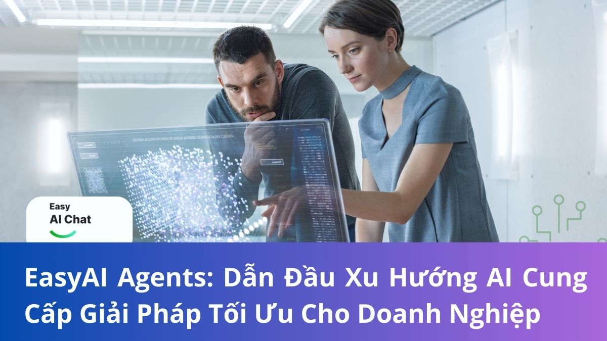 EasyAI Agents: Dẫn Đầu Xu Hướng AI Cung Cấp Giải Pháp Tối Ưu Cho Doanh Nghiệp