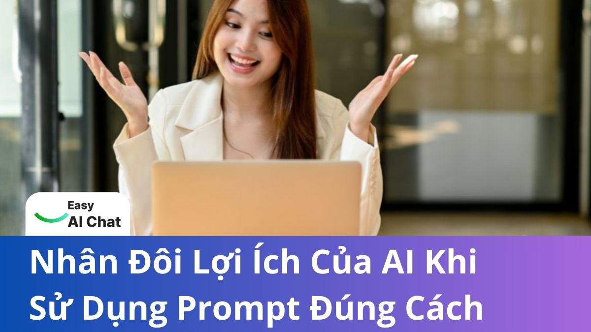 Nhân Đôi Lợi Ích Của AI Khi Sử Dụng Prompt Đúng Cách
