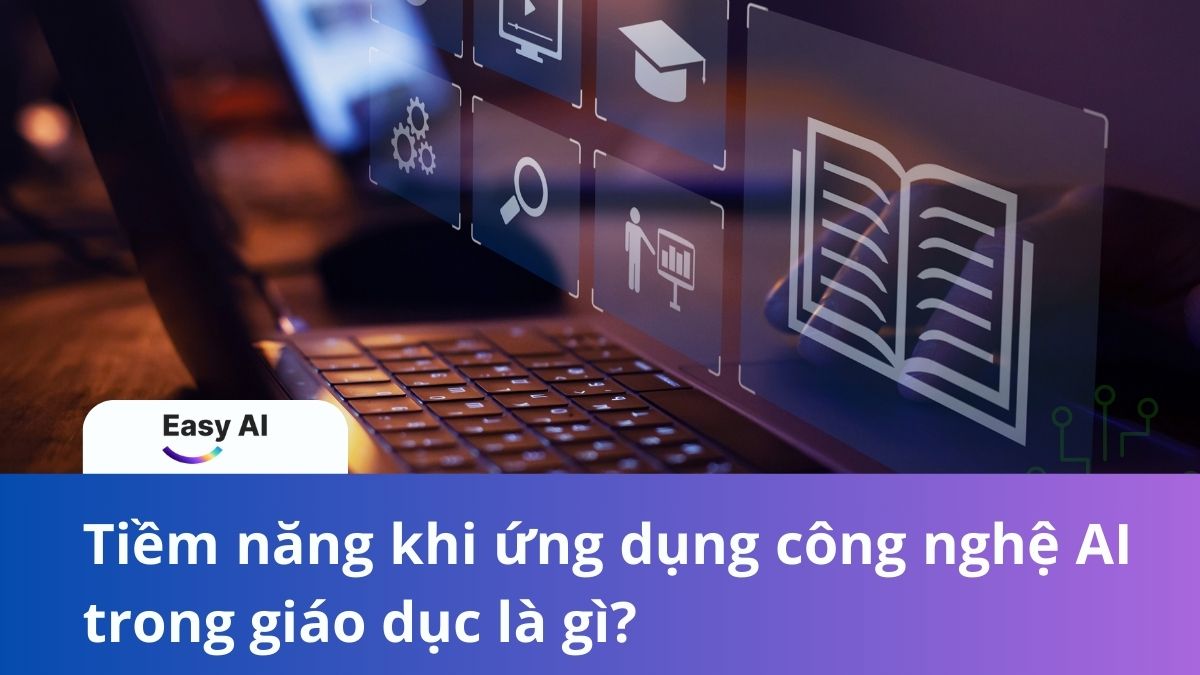Tiềm năng khi ứng dụng công nghệ AI trong giáo dục là gì?