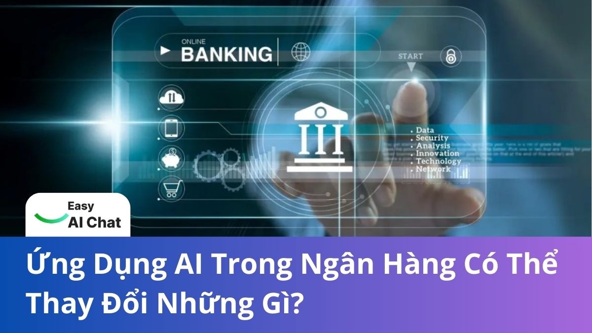 Ứng Dụng AI Trong Ngân Hàng Có Thể Thay Đổi Những Gì?