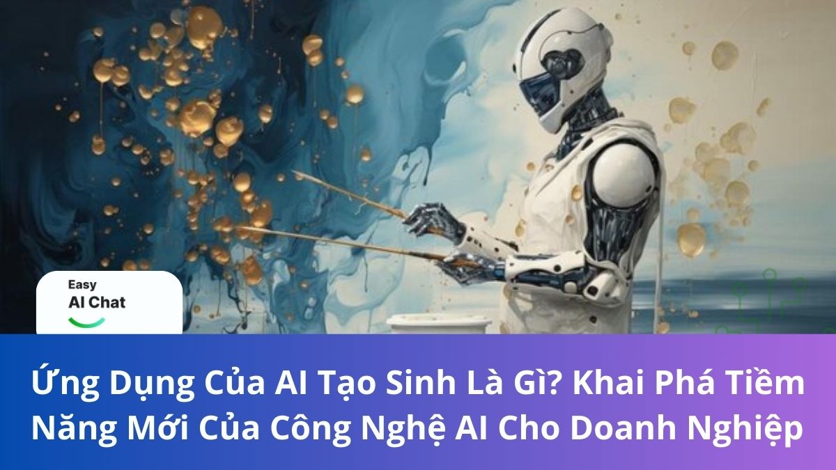 Ứng Dụng Của AI Tạo Sinh Là Gì? Khai Phá Tiềm Năng Mới Của Công Nghệ AI Cho Doanh Nghiệp